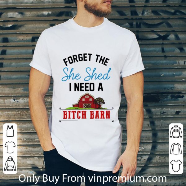 Pretty Forget The She Shed I Need A Bitch Barn shirt