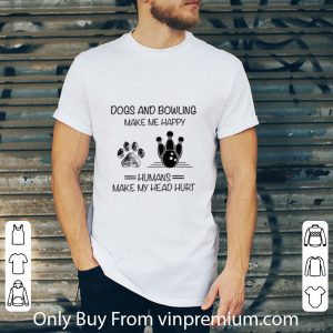 Original Dogs and Bowling make me happy humans make my head hurt shirt