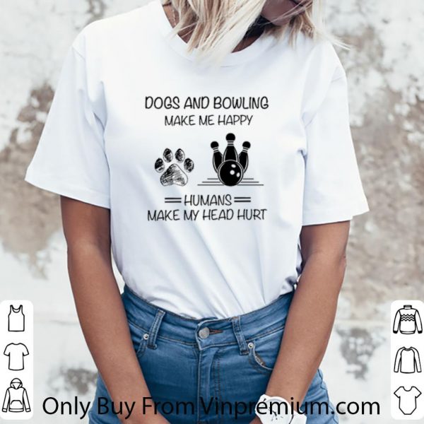 Original Dogs and Bowling make me happy humans make my head hurt shirt