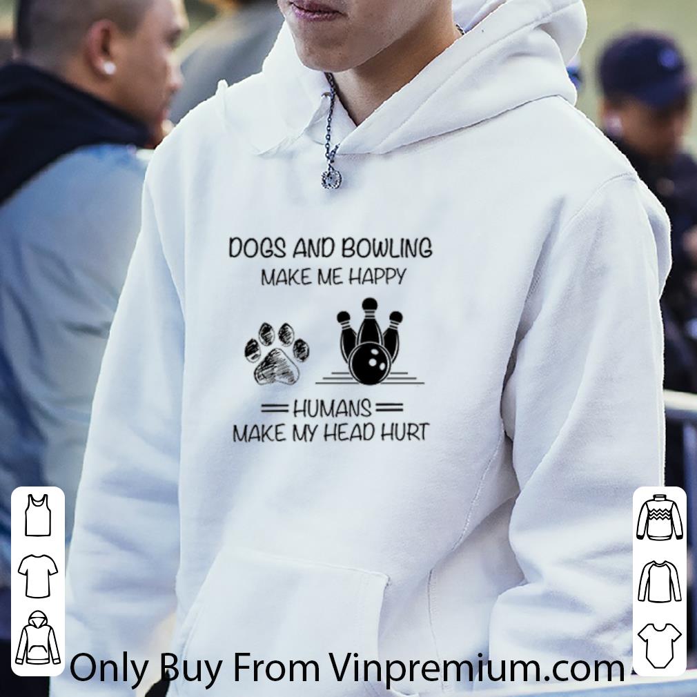 Original Dogs and Bowling make me happy humans make my head hurt shirt ddf8395c original dogs and bowling make me happy humans make my head hurt shirt 4 - Original Dogs and Bowling make me happy humans make my head hurt shirt