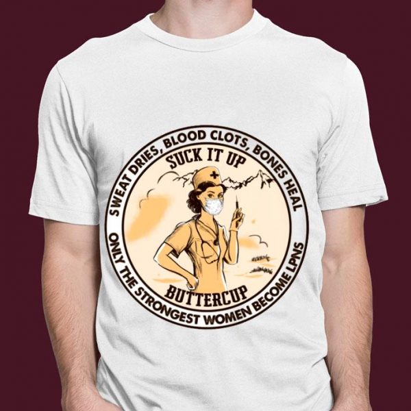 Official Suck It Up Buttercup Sweat Dries Blood Clots Bones Heal Only The Strongest Women Become LPNS Shirt