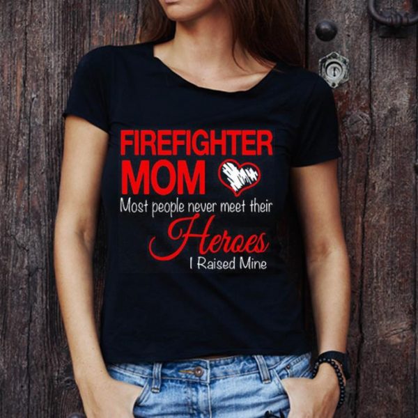 Top Firefighter Mom Most People Never Meet Their Heroes I Raised shirt