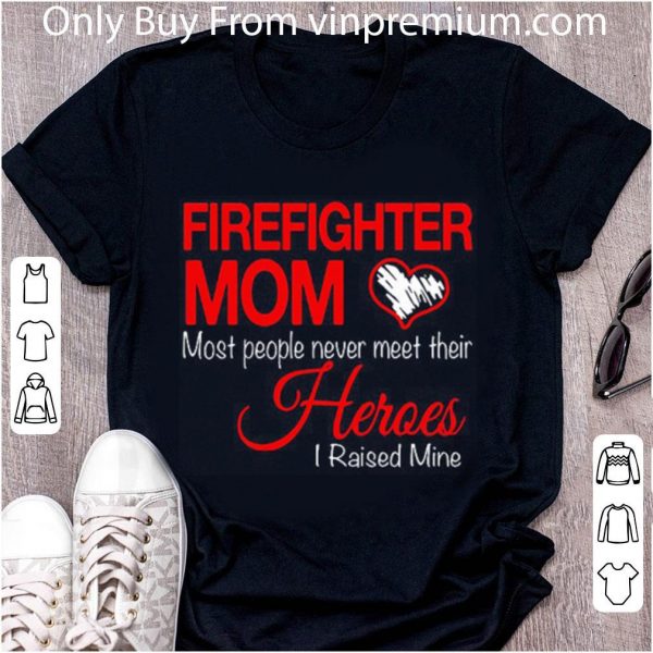 Top Firefighter Mom Most People Never Meet Their Heroes I Raised shirt