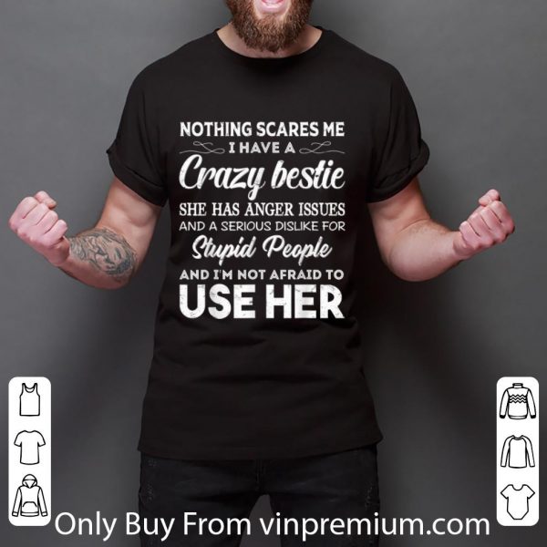 Great Nothing Scares Me I Have A Crazy Bestie Who Has Anger Issues shirt