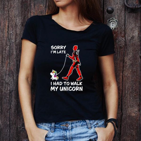Awesome Deadpool Sorry I'm Late I Had To Walk My Unicorn shirt