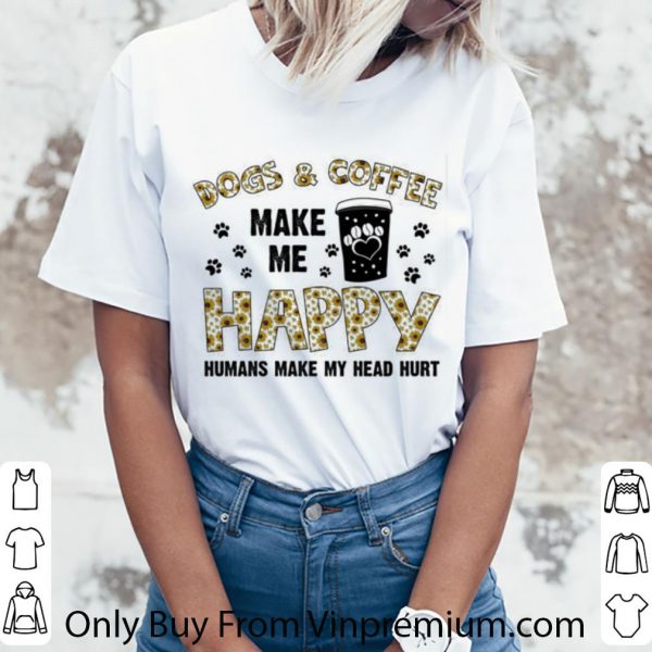 Original Dogs & Coffee Make Me Happy Humans Make My Head Hurt shirt