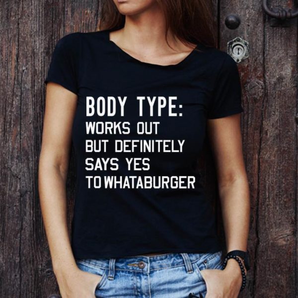 Top Body Type Works Out But Definitely Says Yes To Whataburger shirt