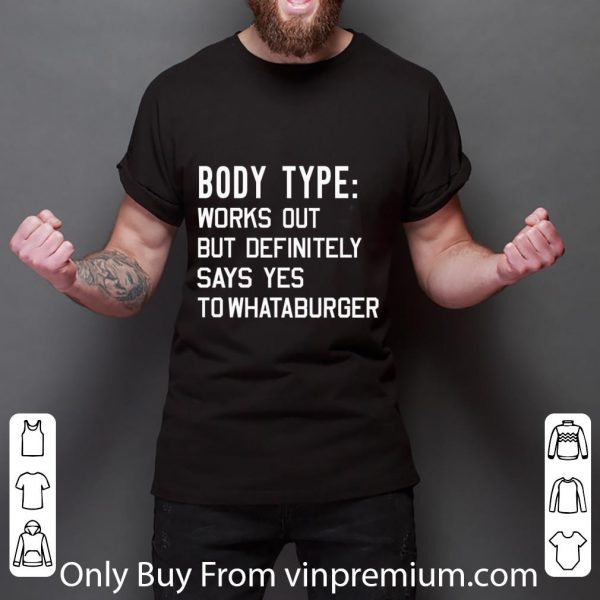 Top Body Type Works Out But Definitely Says Yes To Whataburger shirt
