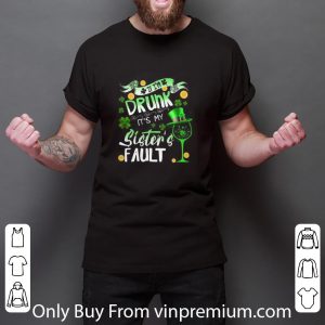Hot If I’m Drunk It’s My Sister’s Fault St Patrick’s Day shirt 2