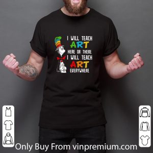 Premium Dr.seuss I Will Teach Art Here Or There Everywhere shirt 2