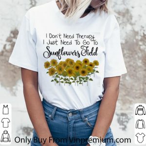 Original I Don't Need Therapy I Just Need To Go To Sunflowers Field shirt 2
