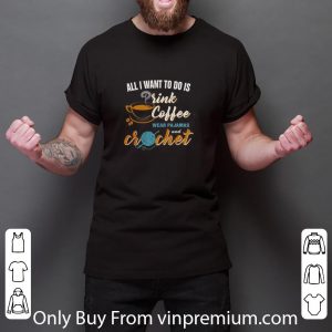 Original All I Want To Do Is Drink Coffee Wear Pajamas And Crochet shirt 2