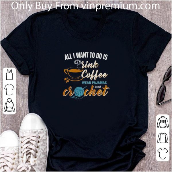 Original All I Want To Do Is Drink Coffee Wear Pajamas And Crochet shirt