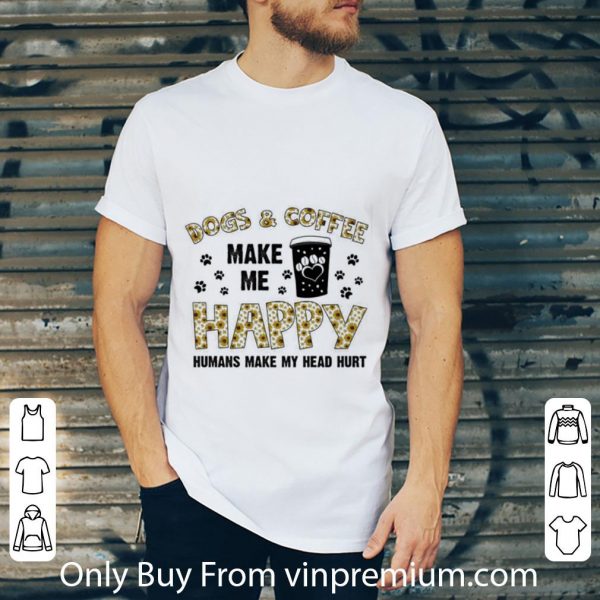 Original Dogs & Coffee Make Me Happy Humans Make My Head Hurt shirt
