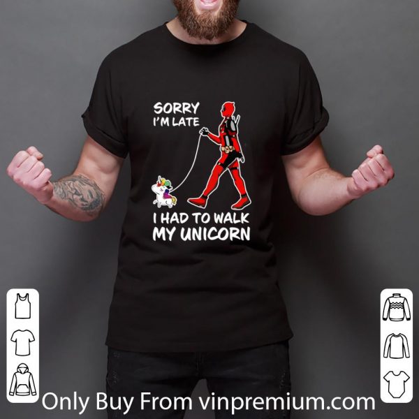 Awesome Deadpool Sorry I'm Late I Had To Walk My Unicorn shirt