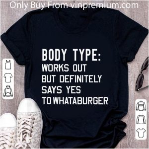 Top Body Type Works Out But Definitely Says Yes To Whataburger shirt 1