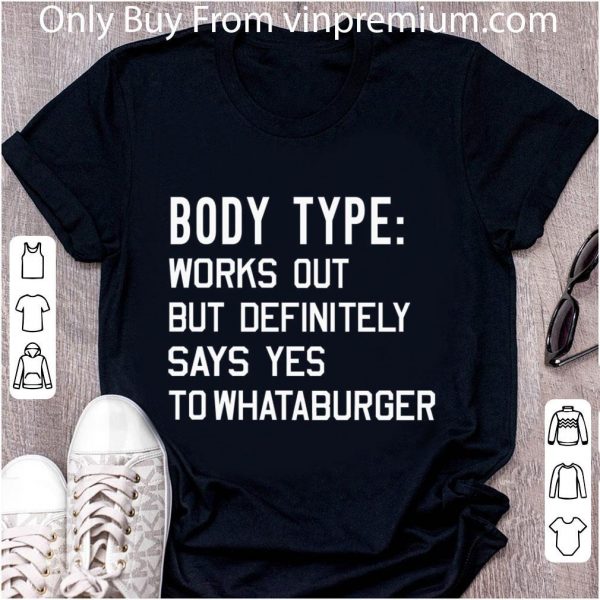 Top Body Type Works Out But Definitely Says Yes To Whataburger shirt