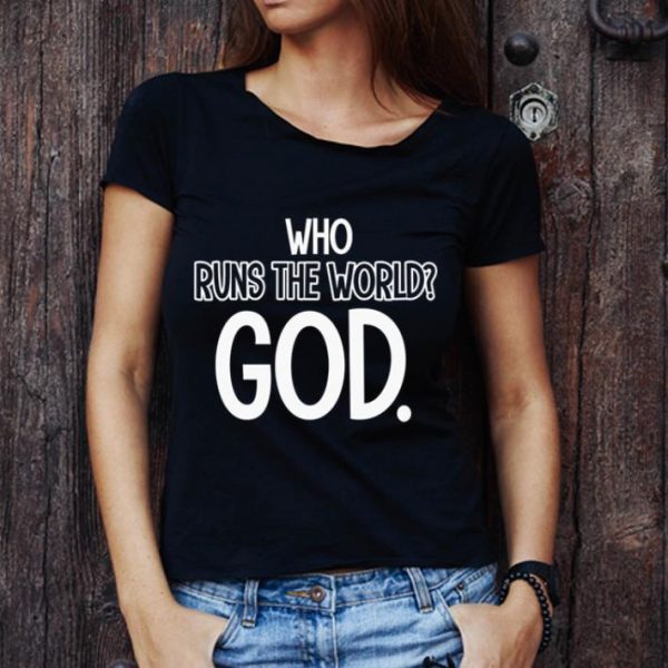 Great Who Runs The World God shirt