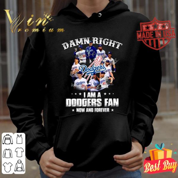 Funny Damn right i am a Los Angeles Dodgers fan now and forever signatures shirt