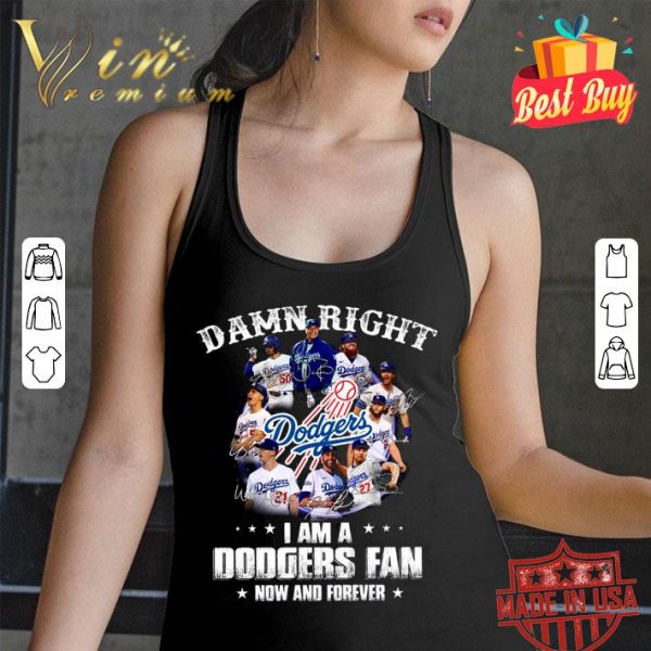 Funny Damn right i am a Los Angeles Dodgers fan now and forever signatures shirt