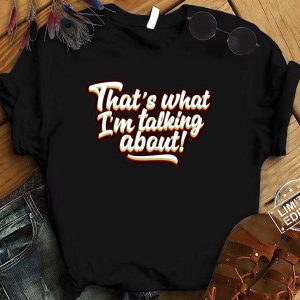 Premium That's What I'm Talking About shirt