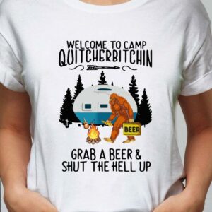 Bigfoot Welcome To Camp Quitcherbitchin Grab A Beer And Shut The Hell Up shirt 1