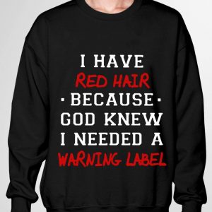 I have red hair because god knew i needed a warning label shirt 2