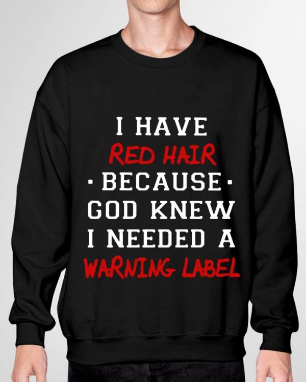 I have red hair because god knew i needed a warning label shirt