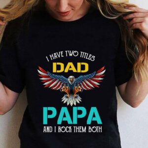 Pretty I Have Two Titles Dad Papa And I Rock Them Both Eagle American shirt 1