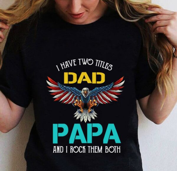 Pretty I Have Two Titles Dad Papa And I Rock Them Both Eagle American shirt