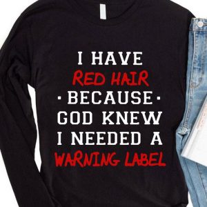 I have red hair because god knew i needed a warning label shirt 3