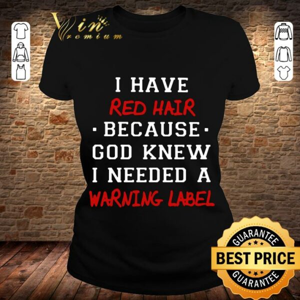 Original I have red hair because god knew i needed a warning label shirt