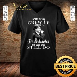 Official Some Of Us Grew Up Listening To Frank Sinatra The Cool Ones Still Do shirt 2