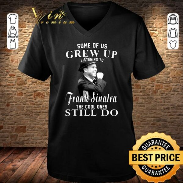 Official Some Of Us Grew Up Listening To Frank Sinatra The Cool Ones Still Do shirt