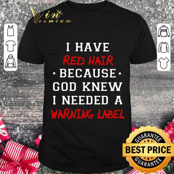 Official I have red hair because god knew i needed a warning label shirt