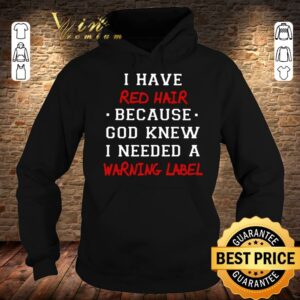 Original I have red hair because god knew i needed a warning label shirt 3