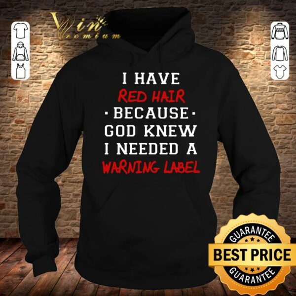 Original I have red hair because god knew i needed a warning label shirt