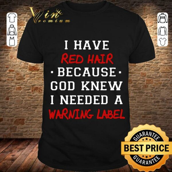 Original I have red hair because god knew i needed a warning label shirt