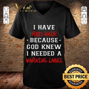 Original I have red hair because god knew i needed a warning label shirt 2