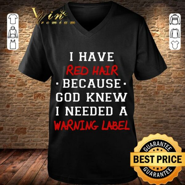 Original I have red hair because god knew i needed a warning label shirt