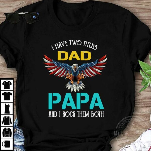Pretty I Have Two Titles Dad Papa And I Rock Them Both Eagle American shirt