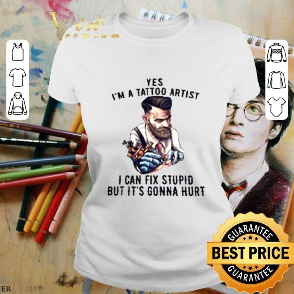Funny Yes I'm A Tattoo Artist I Can Fix Stupid But It's Gonna Hurt T-Shirt