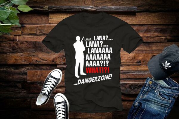 Lana Lana Lana Lanaaaa What Danger Zone Shirt Limited