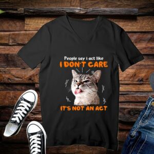 Limited Cat Shirt, People Say I Act Like, I Dont Care Its Not An Act Shirt 3
