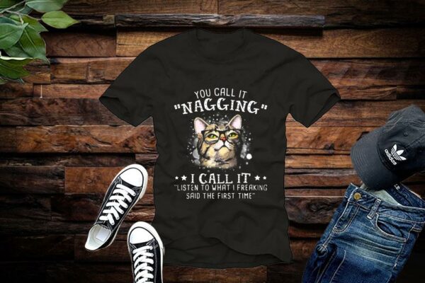 Limited Cat Shirt, You Call It Nagging I Call It Listen To What I Freaking Said The First Time Shirt