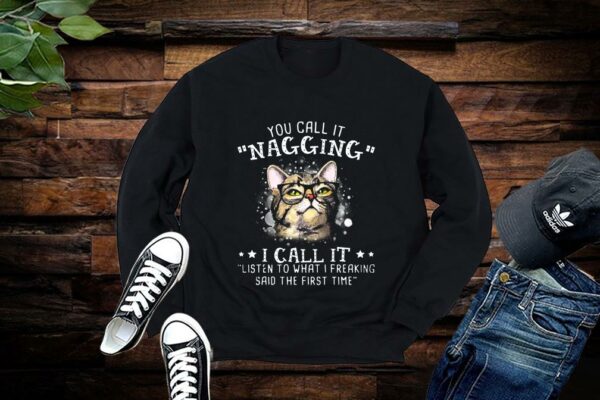 Limited Cat Shirt, You Call It Nagging I Call It Listen To What I Freaking Said The First Time Shirt