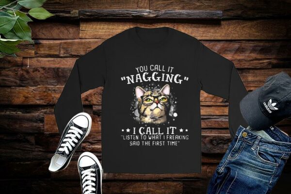 Limited Cat Shirt, You Call It Nagging I Call It Listen To What I Freaking Said The First Time Shirt