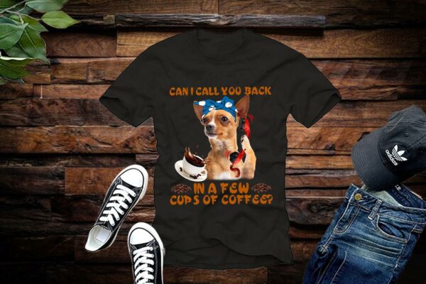 Limited Chihuahua Shirt, Chihuahua Can I Call You Back In A Few Cups Of Coffee Shirt