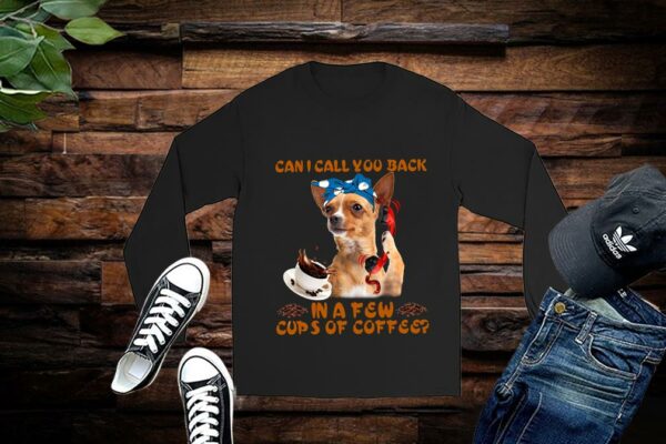 Limited Chihuahua Shirt, Chihuahua Can I Call You Back In A Few Cups Of Coffee Shirt