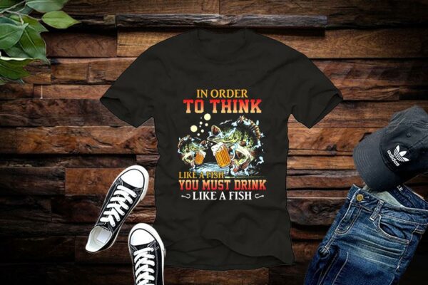 Limited Fishing In Order To Think Like A Fish You Must Drink Like A Fist Shirts
